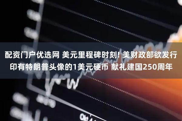 配资门户优选网 美元里程碑时刻! 美财政部欲发行印有特朗普头像的1美元硬币 献礼建国250周年