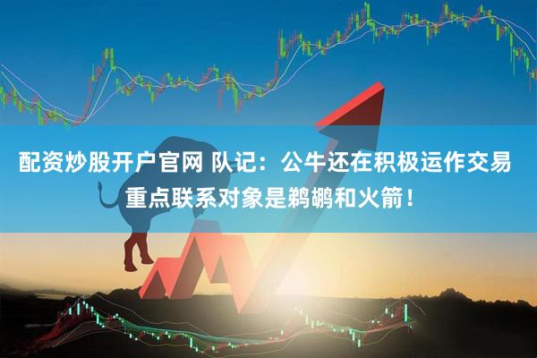 配资炒股开户官网 队记：公牛还在积极运作交易 重点联系对象是鹈鹕和火箭！
