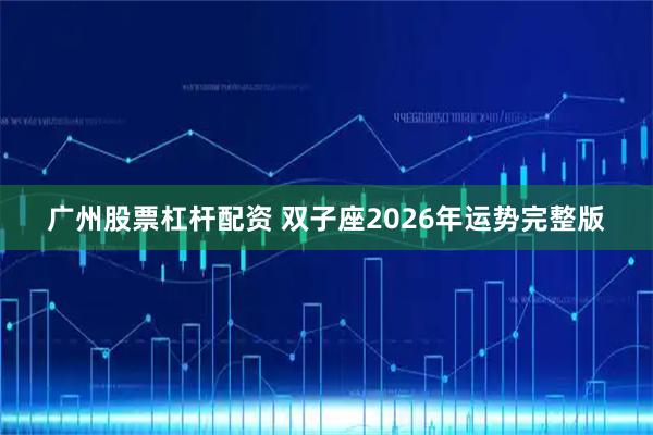 广州股票杠杆配资 双子座2026年运势完整版