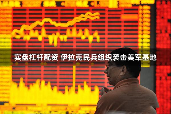 实盘杠杆配资 伊拉克民兵组织袭击美军基地