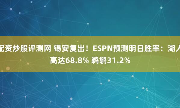 配资炒股评测网 锡安复出！ESPN预测明日胜率：湖人高达68.8% 鹈鹕31.2%