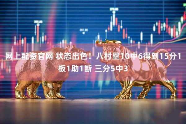 网上配资官网 状态出色！八村塁10中6得到15分1板1助1断 三分5中3