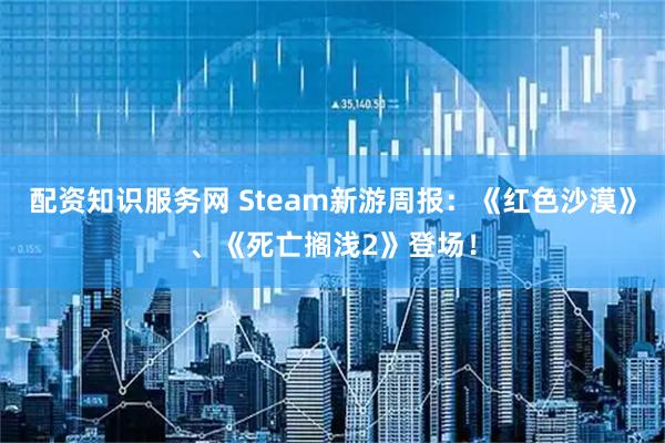 配资知识服务网 Steam新游周报：《红色沙漠》、《死亡搁浅2》登场！