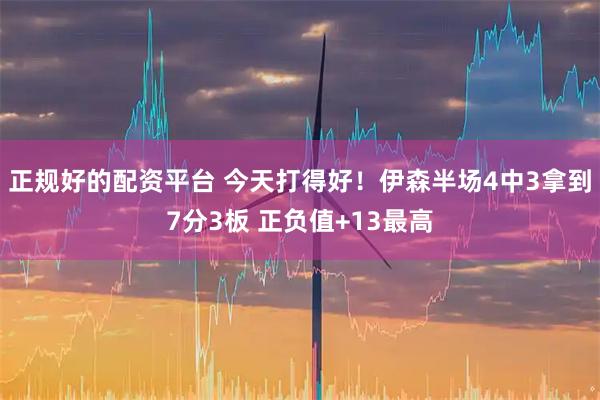 正规好的配资平台 今天打得好！伊森半场4中3拿到7分3板 正负值+13最高